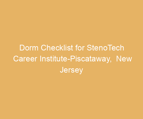 Dorm Checklist for StenoTech Career Institute-Piscataway,  New Jersey