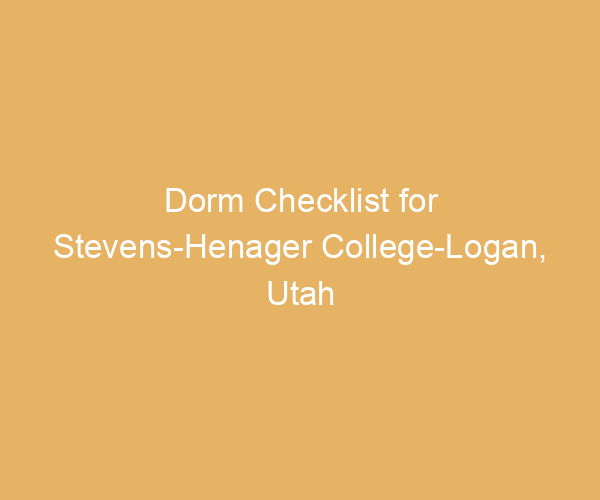 Dorm Checklist for Stevens-Henager College-Logan,  Utah