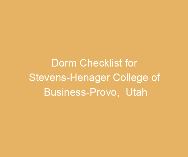 Dorm Checklist for Stevens-Henager College of Business-Provo,  Utah