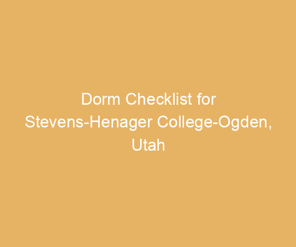 Dorm Checklist for Stevens-Henager College-Ogden,  Utah