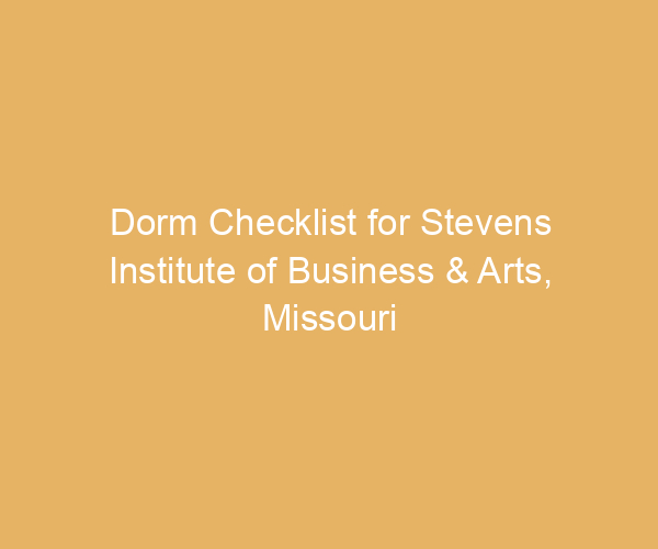 Dorm Checklist for Stevens Institute of Business & Arts,  Missouri