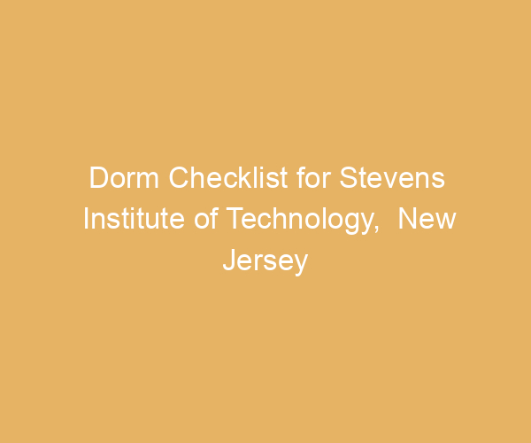 Dorm Checklist for Stevens Institute of Technology,  New Jersey