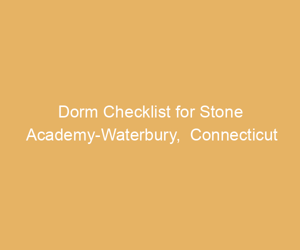Dorm Checklist for Stone Academy-Waterbury,  Connecticut