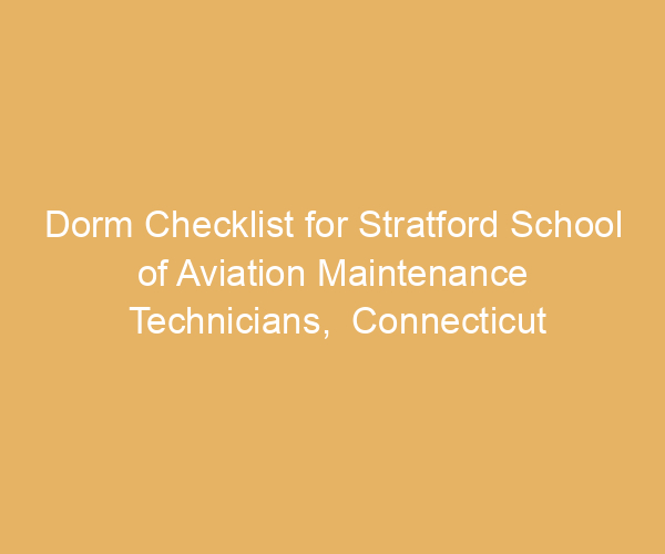 Dorm Checklist for Stratford School of Aviation Maintenance Technicians,  Connecticut