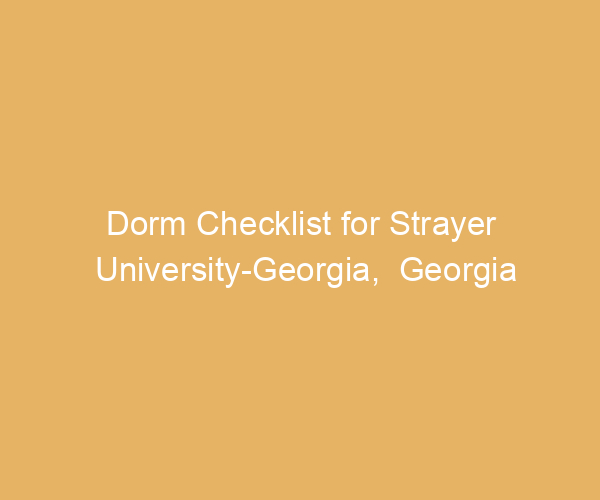 Dorm Checklist for Strayer University-Georgia,  Georgia
