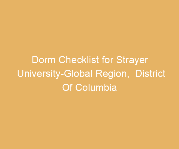 Dorm Checklist for Strayer University-Global Region,  District Of Columbia