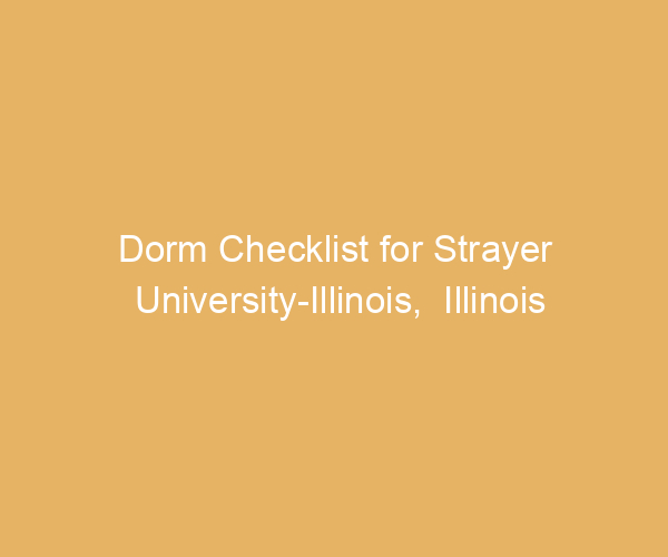 Dorm Checklist for Strayer University-Illinois,  Illinois