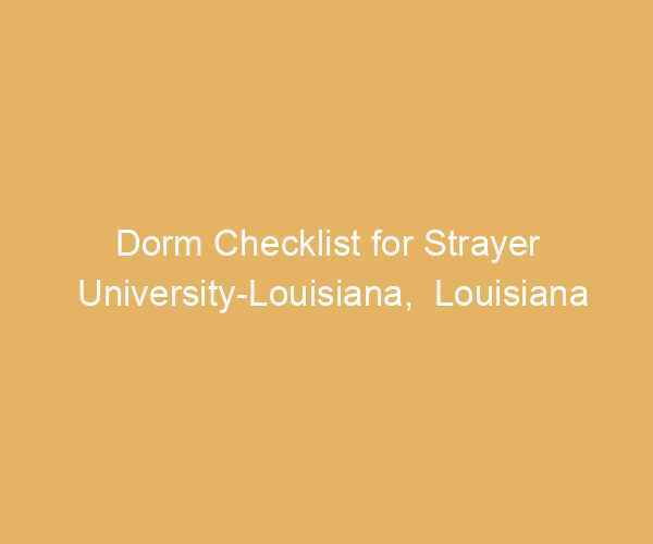 Dorm Checklist for Strayer University-Louisiana,  Louisiana
