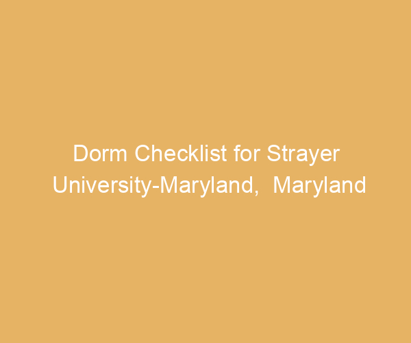 Dorm Checklist for Strayer University-Maryland,  Maryland
