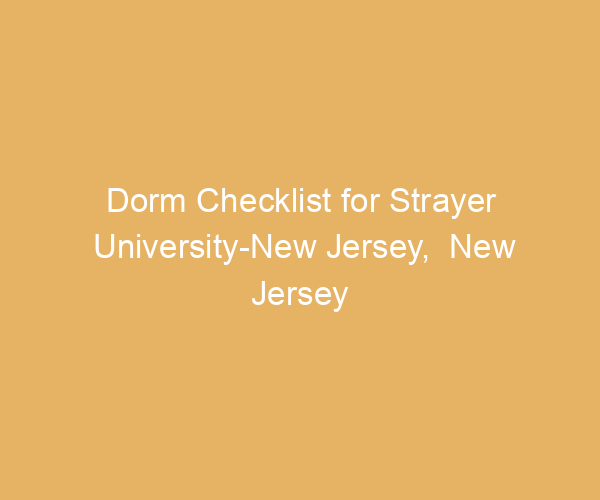 Dorm Checklist for Strayer University-New Jersey,  New Jersey