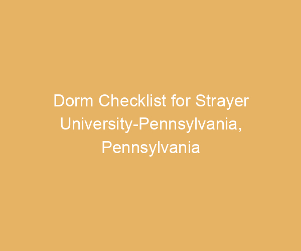 Dorm Checklist for Strayer University-Pennsylvania,  Pennsylvania