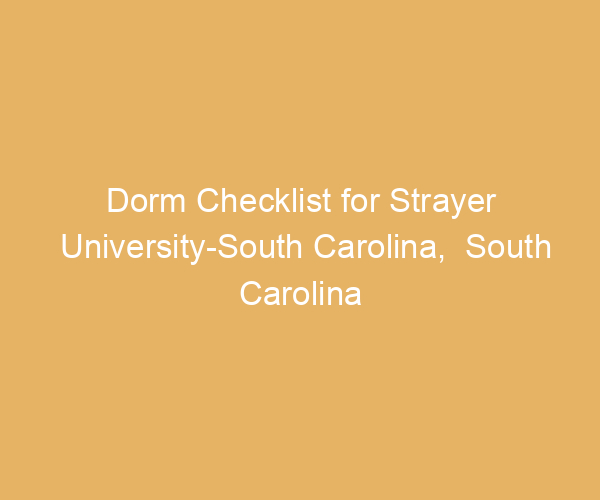 Dorm Checklist for Strayer University-South Carolina,  South Carolina