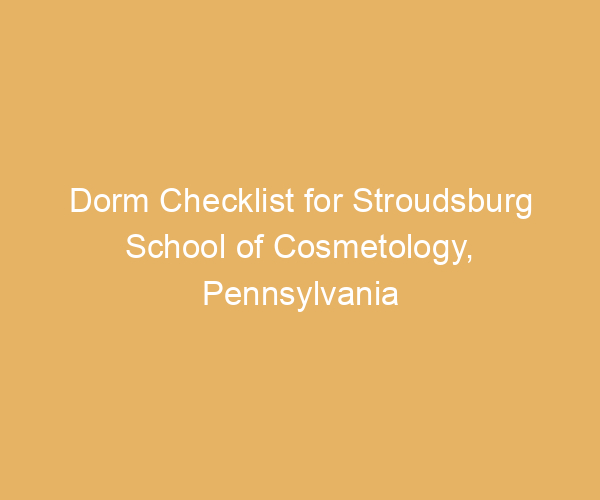 Dorm Checklist for Stroudsburg School of Cosmetology,  Pennsylvania