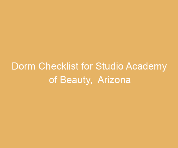 Dorm Checklist for Studio Academy of Beauty,  Arizona