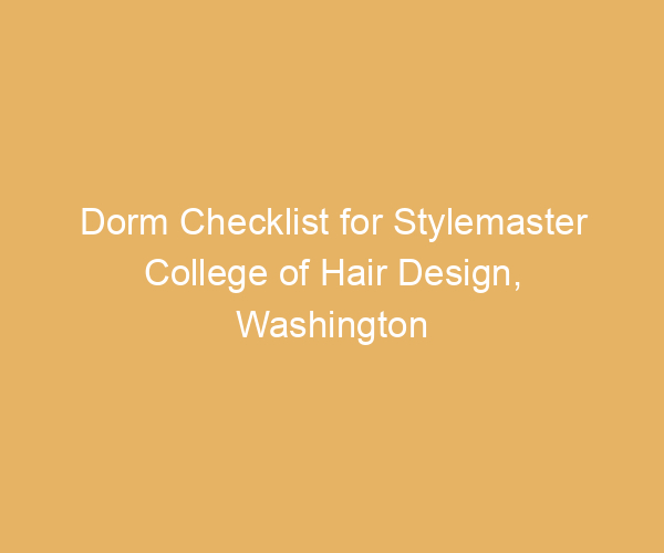 Dorm Checklist for Stylemaster College of Hair Design,  Washington