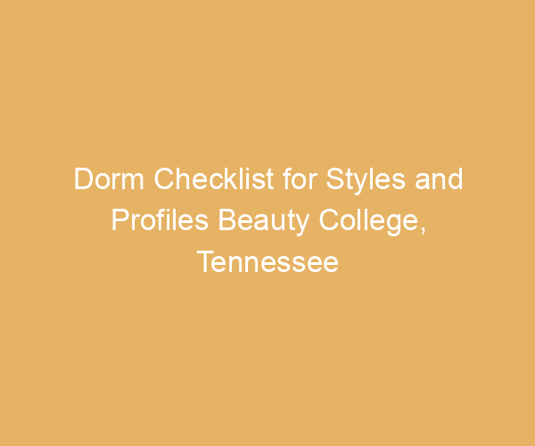 Dorm Checklist for Styles and Profiles Beauty College,  Tennessee