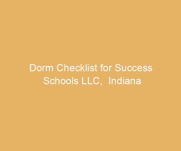 Dorm Checklist for Success Schools LLC,  Indiana