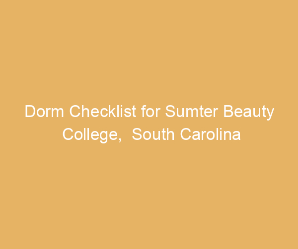 Dorm Checklist for Sumter Beauty College,  South Carolina