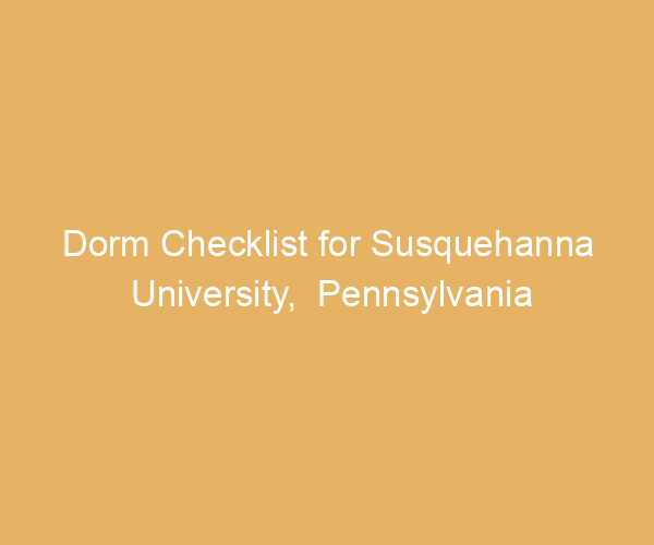Dorm Checklist for Susquehanna University,  Pennsylvania