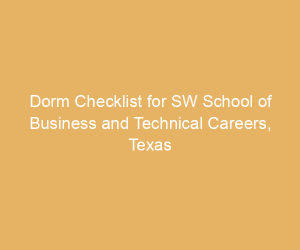 Dorm Checklist for SW School of Business and Technical Careers,  Texas