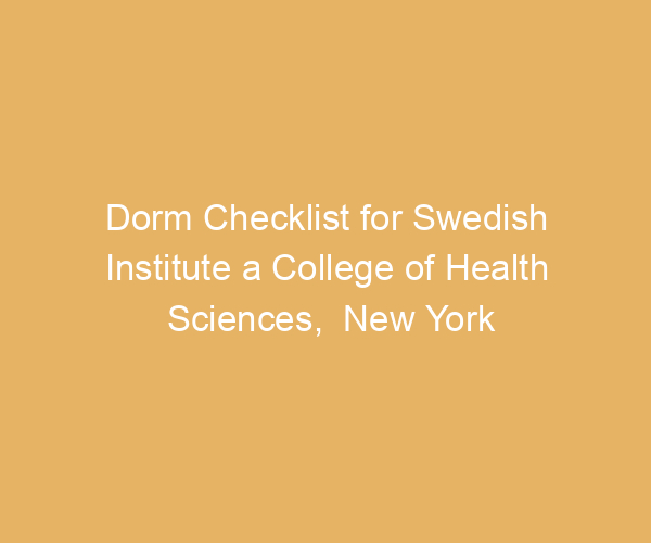 Dorm Checklist for Swedish Institute a College of Health Sciences,  New York