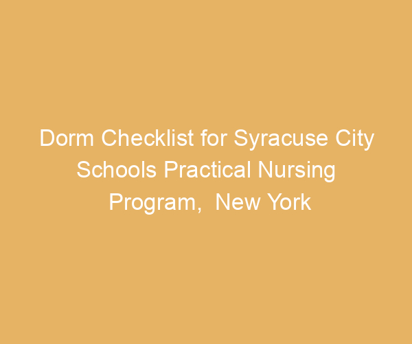 Dorm Checklist for Syracuse City Schools Practical Nursing Program,  New York