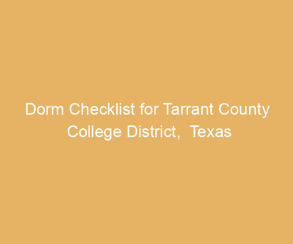 Dorm Checklist for Tarrant County College District,  Texas