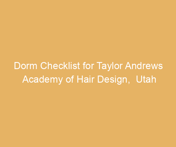 Dorm Checklist for Taylor Andrews Academy of Hair Design,  Utah