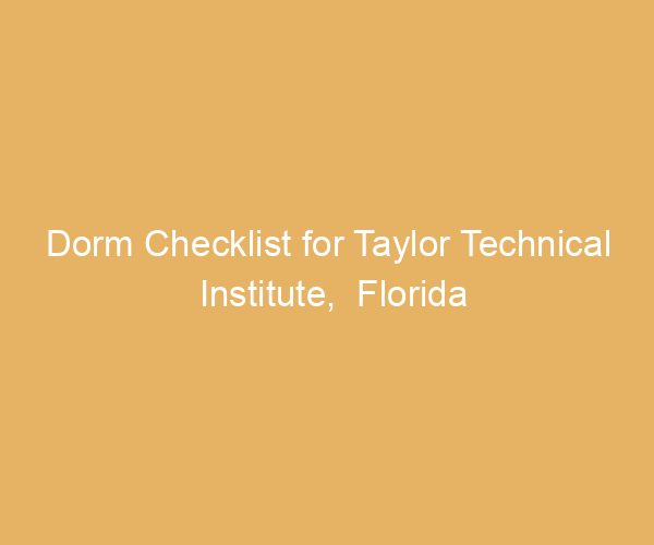 Dorm Checklist for Taylor Technical Institute,  Florida