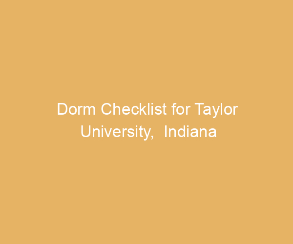 Dorm Checklist for Taylor University,  Indiana