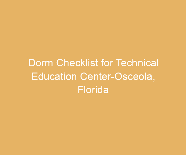 Dorm Checklist for Technical Education Center-Osceola,  Florida