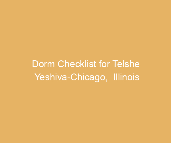 Dorm Checklist for Telshe Yeshiva-Chicago,  Illinois