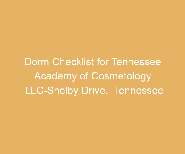 Dorm Checklist for Tennessee Academy of Cosmetology LLC-Shelby Drive,  Tennessee