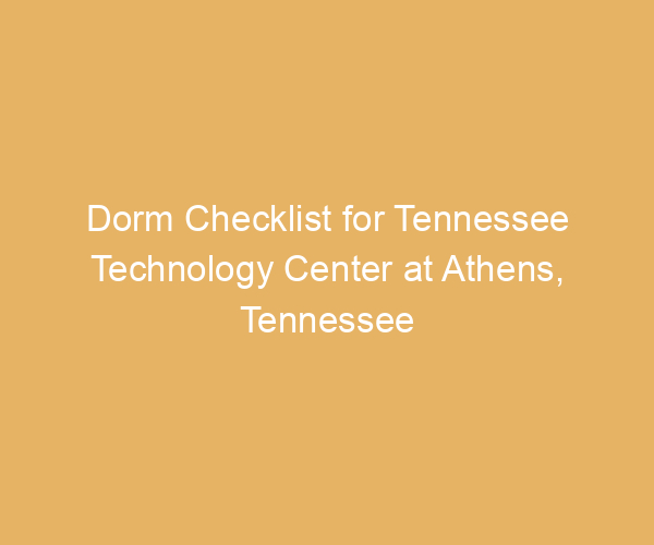 Dorm Checklist for Tennessee Technology Center at Athens,  Tennessee