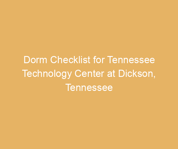 Dorm Checklist for Tennessee Technology Center at Dickson,  Tennessee