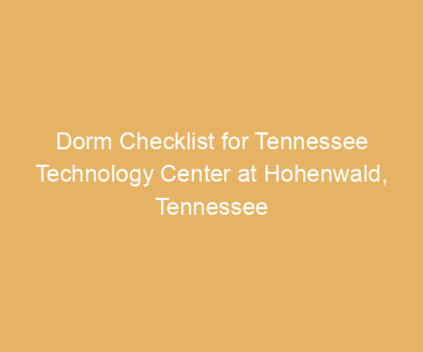 Dorm Checklist for Tennessee Technology Center at Hohenwald,  Tennessee