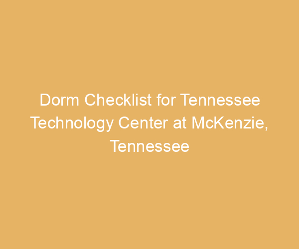 Dorm Checklist for Tennessee Technology Center at McKenzie,  Tennessee