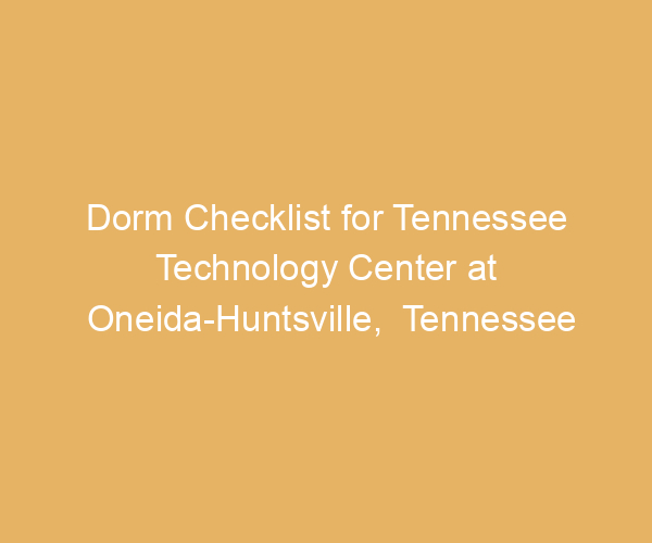 Dorm Checklist for Tennessee Technology Center at Oneida-Huntsville,  Tennessee