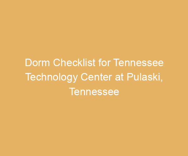Dorm Checklist for Tennessee Technology Center at Pulaski,  Tennessee