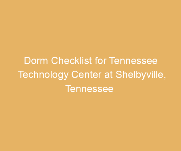 Dorm Checklist for Tennessee Technology Center at Shelbyville,  Tennessee