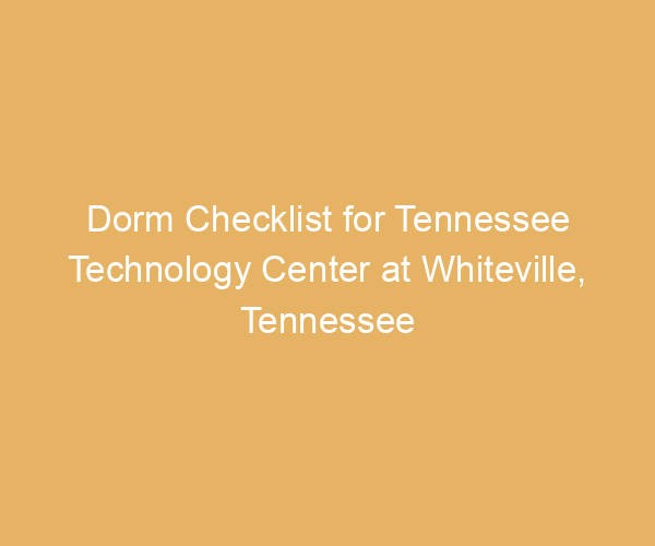 Dorm Checklist for Tennessee Technology Center at Whiteville,  Tennessee