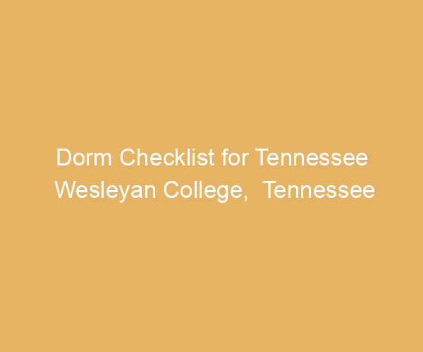 Dorm Checklist for Tennessee Wesleyan College,  Tennessee