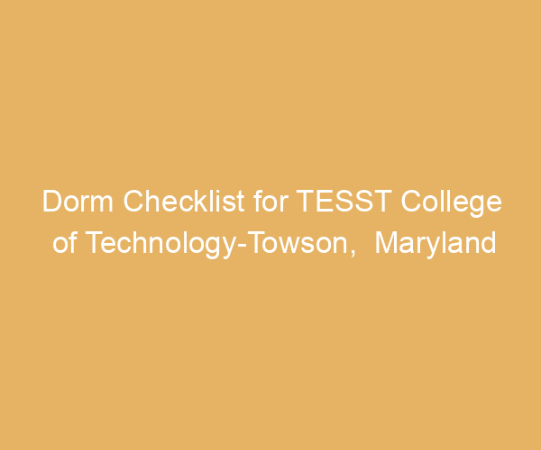 Dorm Checklist for TESST College of Technology-Towson,  Maryland
