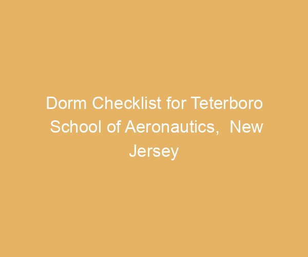 Dorm Checklist for Teterboro School of Aeronautics,  New Jersey