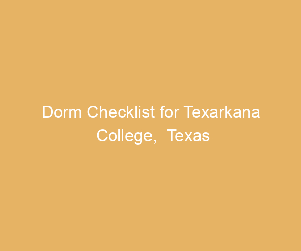 Dorm Checklist for Texarkana College,  Texas
