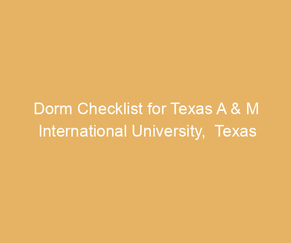 Dorm Checklist for Texas A & M International University,  Texas