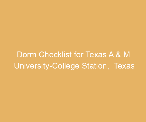Dorm Checklist for Texas A & M University-College Station,  Texas