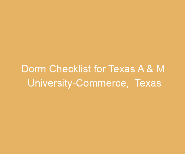 Dorm Checklist for Texas A & M University-Commerce,  Texas
