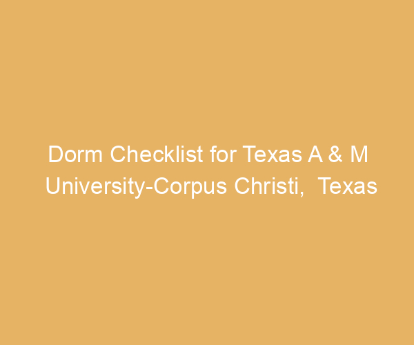 Dorm Checklist for Texas A & M University-Corpus Christi,  Texas