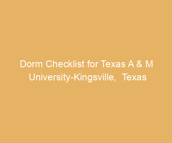 Dorm Checklist for Texas A & M University-Kingsville,  Texas